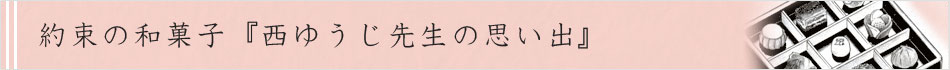 約束の和菓子『西ゆうじ先生の思い出』